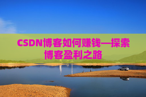CSDN博客如何赚钱—探索博客盈利之路