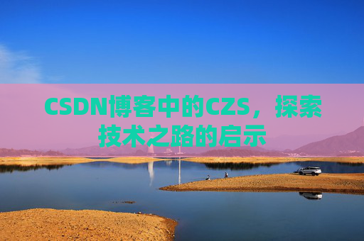 CSDN博客中的CZS，探索技术之路的启示